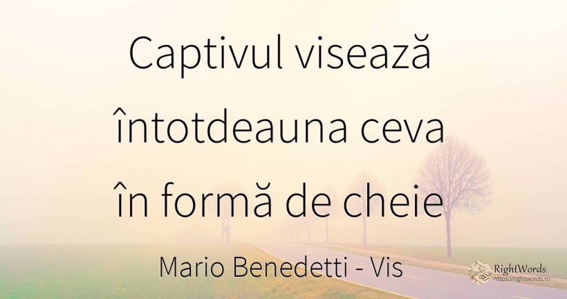 Captivul visează întotdeauna ceva în formă de cheie - Mario Benedetti, citat despre vis, ură