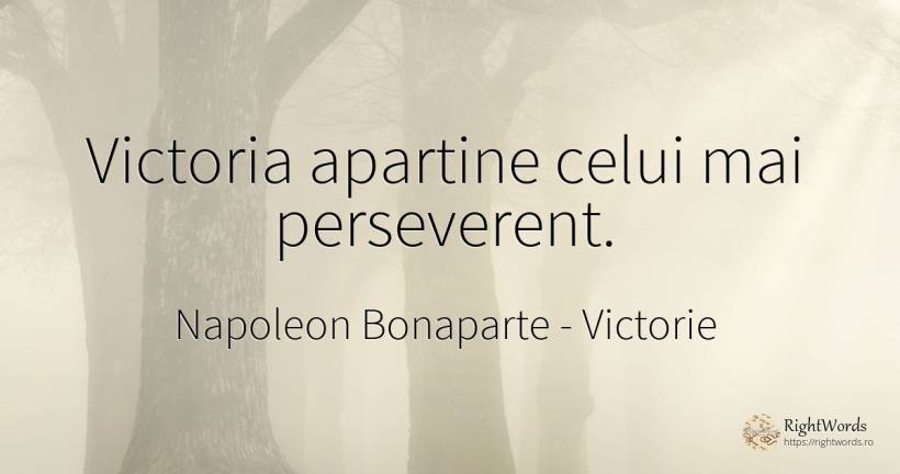 Victoria apartine celui mai perseverent. - Napoleon Bonaparte, citat despre victorie, perseverență