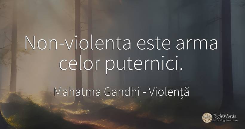 Non-violenta este arma celor puternici. - Mahatma Gandhi, citat despre violență