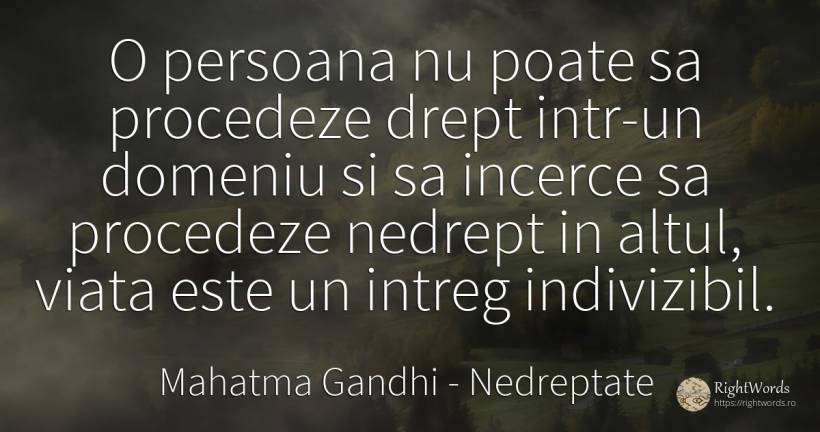 O persoana nu poate sa procedeze drept intr-un domeniu si... - Mahatma Gandhi, citat despre nedreptate, viață