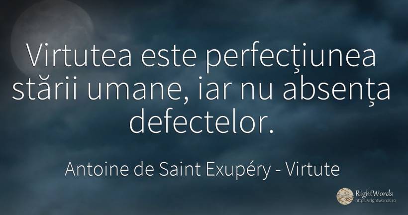Virtutea este perfecțiunea stării umane, iar nu absența... - Antoine de Saint Exupéry (Exuperry), citat despre virtute, perfecţiune, absența, imperfecțiuni umane