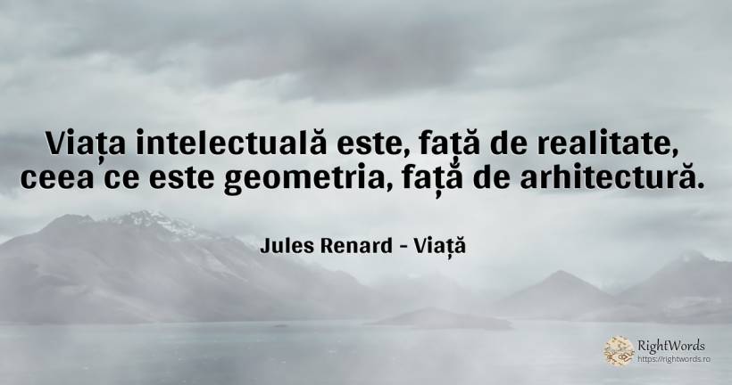Viața intelectuală este, față de realitate, ceea ce este... - Jules Renard, citat despre viață, arhitectură, realitate, față