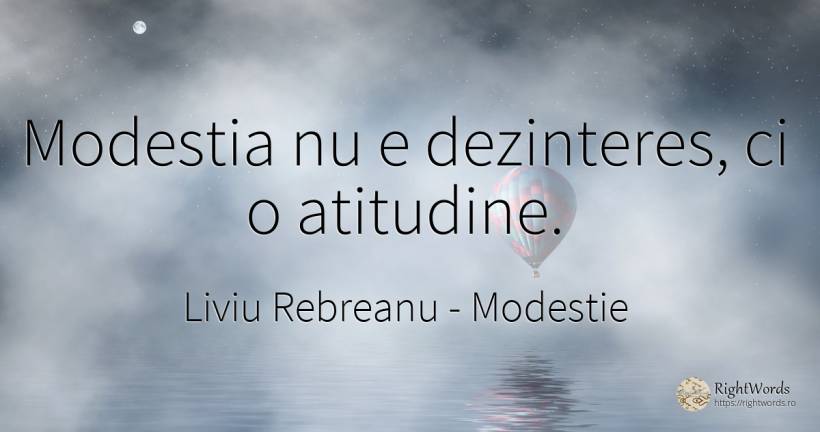 Modestia nu e dezinteres, ci o atitudine. - Liviu Rebreanu, citat despre modestie, atitudine