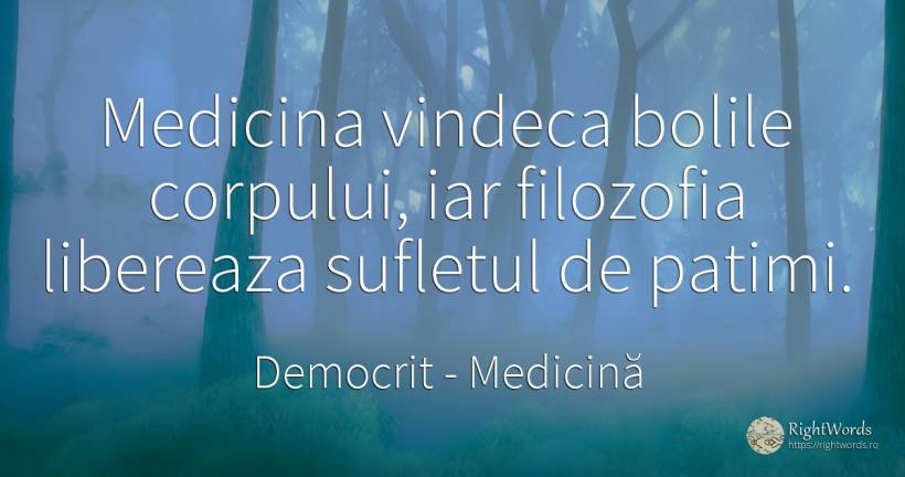 Medicina vindeca bolile corpului, iar filozofia libereaza... - Democrit, citat despre medicină, filozofie, suflet