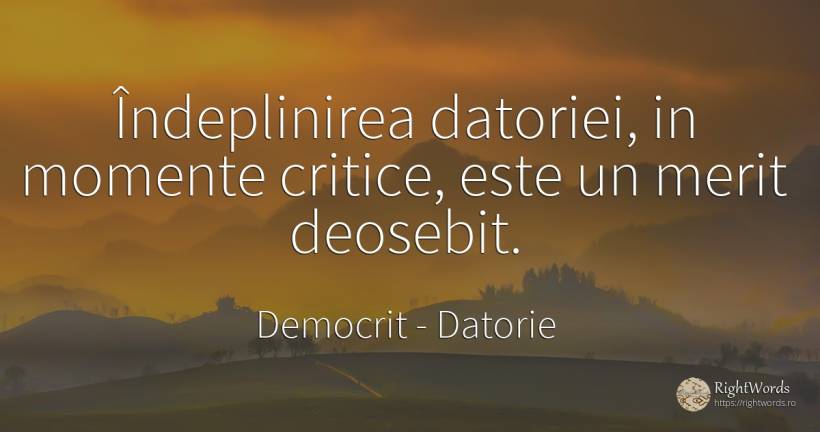 Îndeplinirea datoriei, in momente critice, este un merit... - Democrit, citat despre datorie, merit