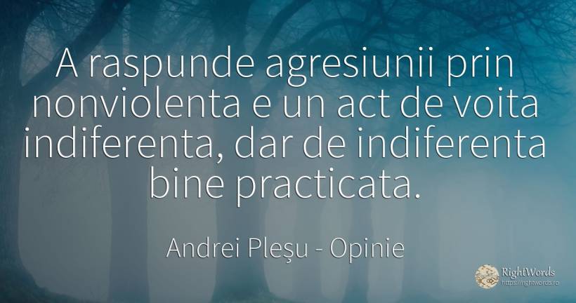 A raspunde agresiunii prin nonviolenta e un act de voita... - Andrei Pleșu, citat despre opinie, indiferență, bine