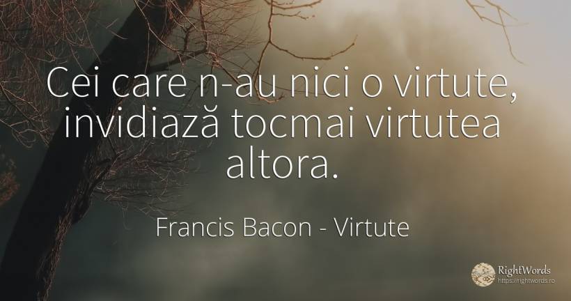 Cei care n-au nici o virtute, invidiază tocmai virtutea... - Francis Bacon, citat despre virtute