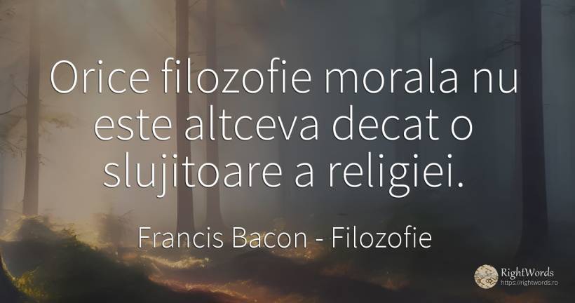 Orice filozofie morala nu este altceva decat o slujitoare... - Francis Bacon, citat despre filozofie, morală
