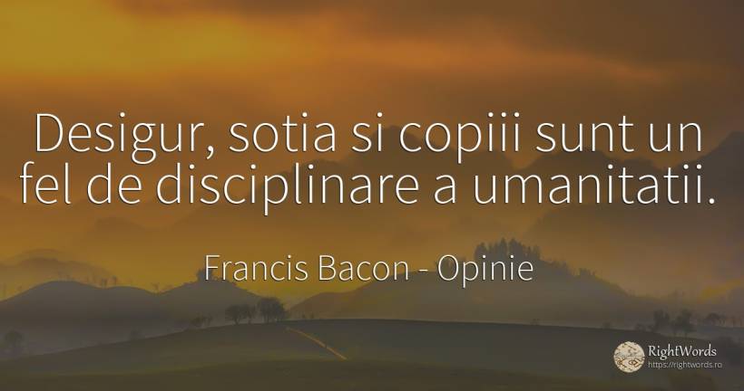 Desigur, sotia si copiii sunt un fel de disciplinare a... - Francis Bacon, citat despre opinie, soție, copii
