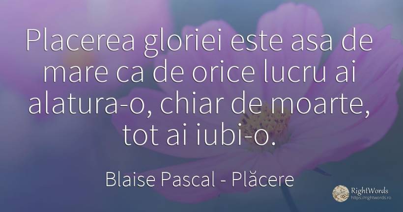 Placerea gloriei este asa de mare ca de orice lucru ai... - Blaise Pascal, citat despre plăcere, moarte