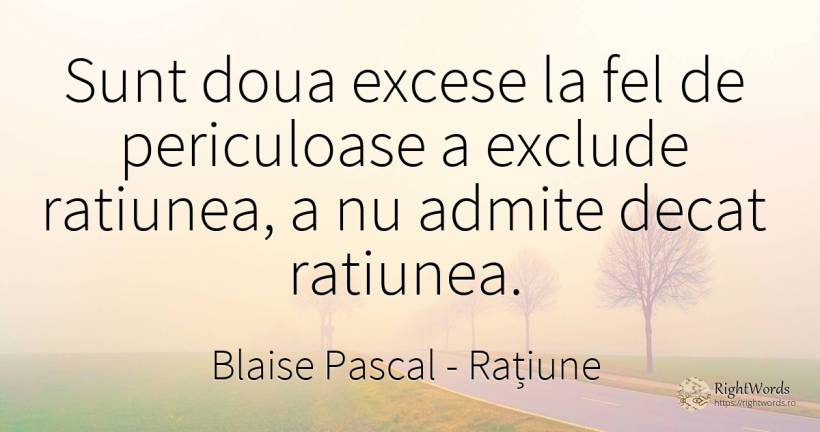 Sunt doua excese la fel de periculoase a exclude... - Blaise Pascal, citat despre rațiune