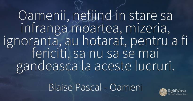 Oamenii, nefiind in stare sa infranga moartea, mizeria, ... - Blaise Pascal, citat despre oameni, determinare, ignoranță, fericire, lucruri, moarte