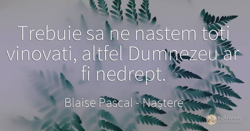Trebuie sa ne nastem toti vinovati, altfel Dumnezeu ar fi... - Blaise Pascal, citat despre naștere, vinovăție, nedreptate, dumnezeu