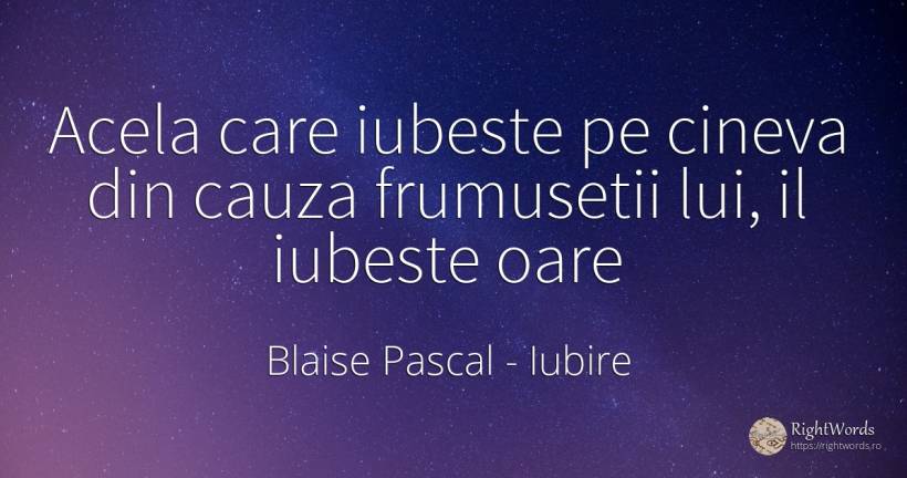 Acela care iubeste pe cineva din cauza frumusetii lui, il... - Blaise Pascal, citat despre iubire, frumusețe
