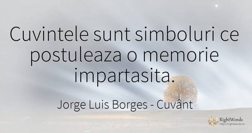 Cuvintele sunt simboluri ce postuleaza o memorie... - Jorge Luis Borges, citat despre cuvânt, memorie