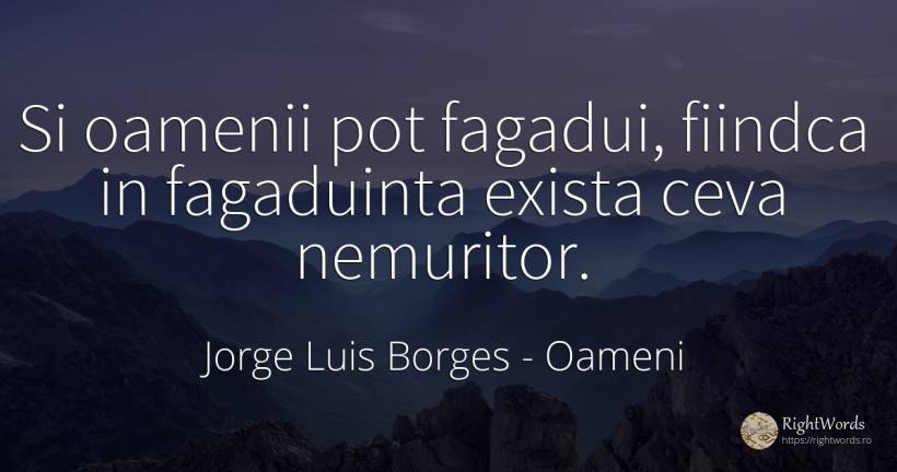 Si oamenii pot fagadui, fiindca in fagaduinta exista ceva... - Jorge Luis Borges, citat despre oameni