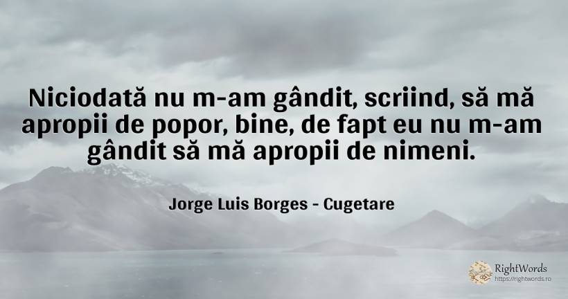 Niciodată nu m-am gândit, scriind, să mă apropii de... - Jorge Luis Borges, citat despre cugetare, bine