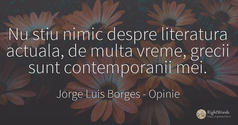 Nu stiu nimic despre literatura actuala, de multa vreme, ... - Jorge Luis Borges, citat despre opinie, literatură, vreme, nimic