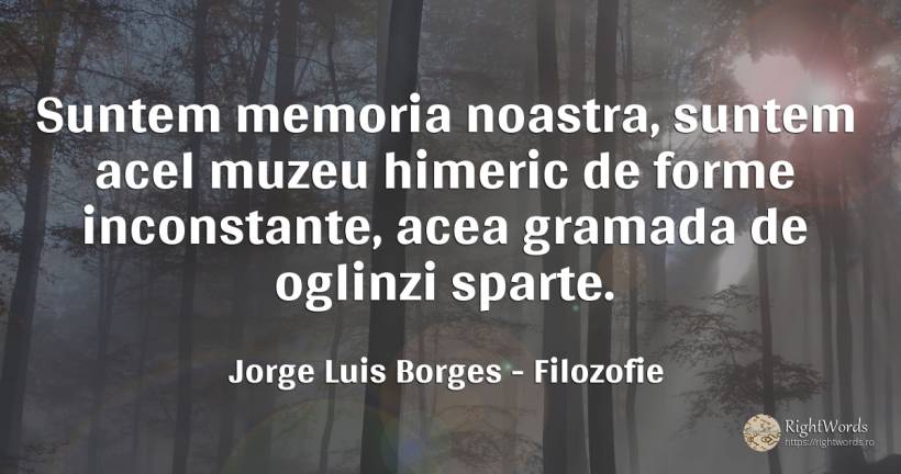 Suntem memoria noastra, suntem acel muzeu himeric de... - Jorge Luis Borges, citat despre filozofie, memorie