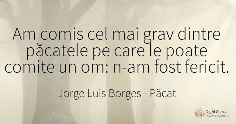 Am comis cel mai grav dintre păcatele pe care le poate... - Jorge Luis Borges, citat despre păcat, fericire
