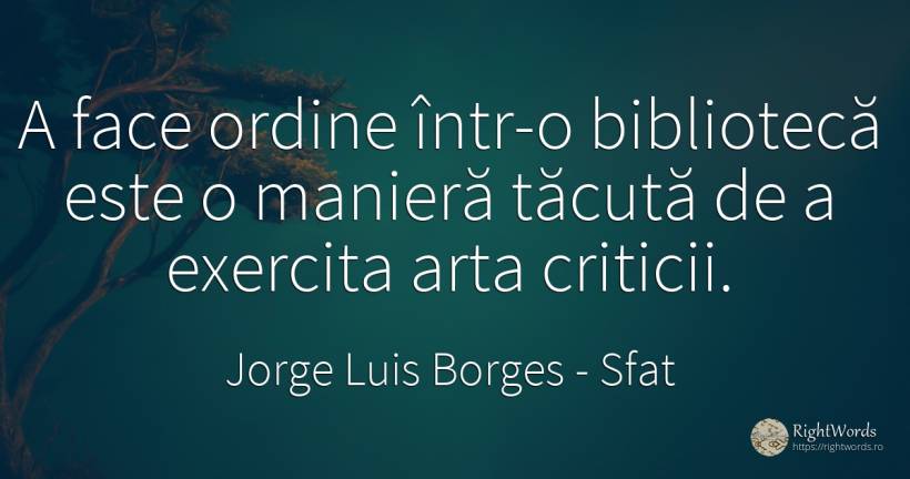 A face ordine într-o bibliotecă este o manieră tăcută de... - Jorge Luis Borges, citat despre sfat, tăcere, ordine, artă, artă fotografică