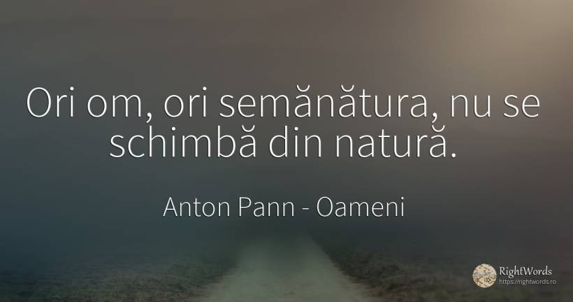 Ori om, ori semănătura, nu se schimbă din natură. - Anton Pann, citat despre oameni, schimbare, natură