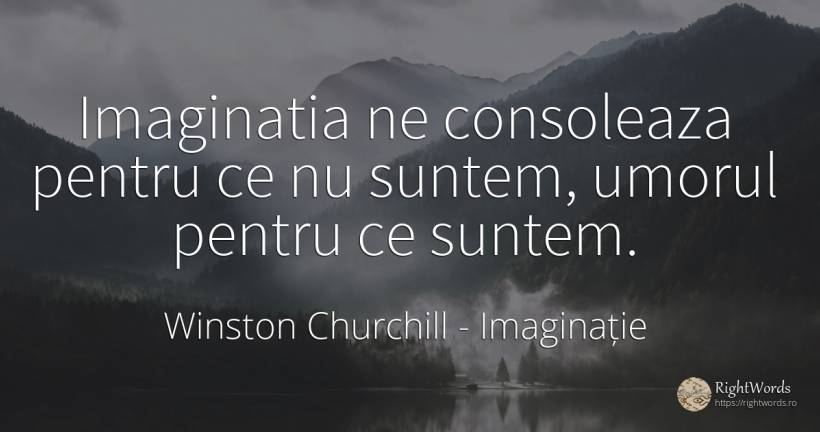 Imaginatia ne consoleaza pentru ce nu suntem, umorul... - Winston Churchill, citat despre imaginație, umor