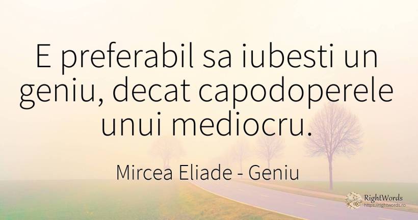 E preferabil sa iubesti un geniu, decat capodoperele unui... - Mircea Eliade, citat despre geniu, mediocritate, apă, iubire