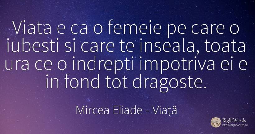 Viata e ca o femeie pe care o iubesti si care te inseala, ... - Mircea Eliade, citat despre viață, iubire, ură, femeie