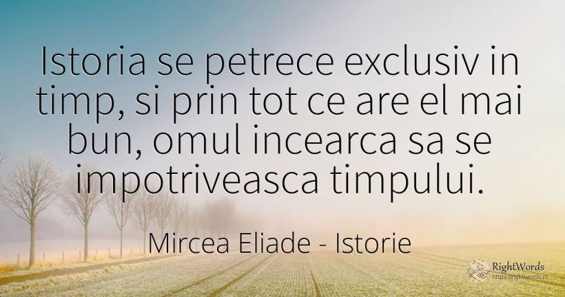 Istoria se petrece exclusiv in timp, si prin tot ce are... - Mircea Eliade, citat despre istorie, noapte, timp, oameni