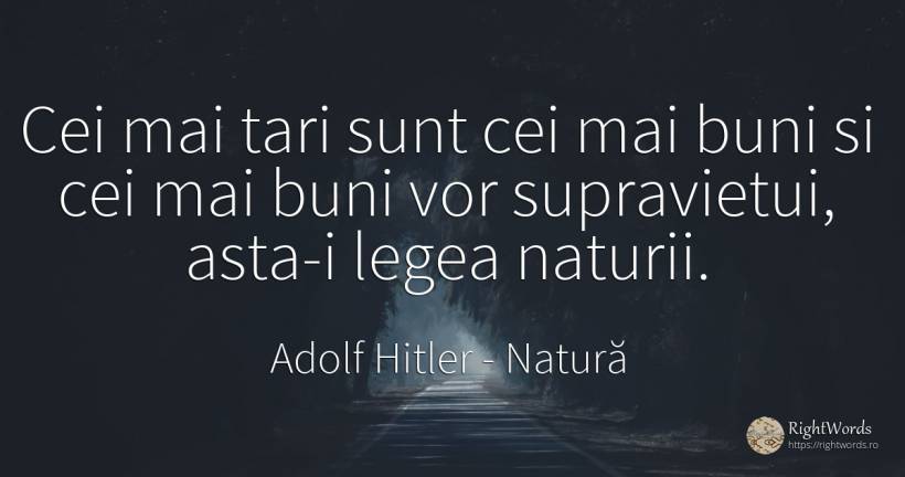 Cei mai tari sunt cei mai buni si cei mai buni vor... - Adolf Hitler, citat despre natură, supraviețuire, lege
