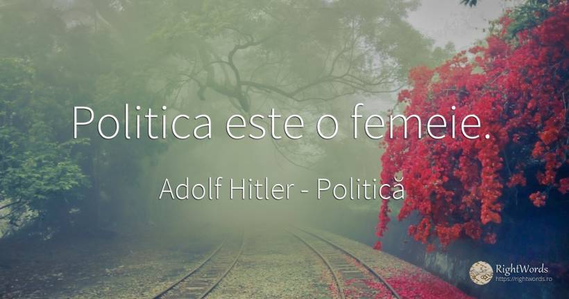 Politica este o femeie. - Adolf Hitler, citat despre politică, femeie