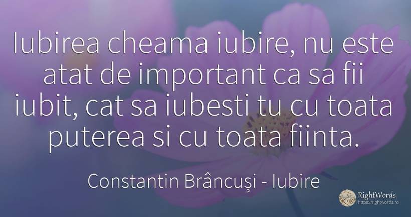 Iubirea cheama iubire, nu este atat de important ca sa... - Constantin Brâncuși, citat despre iubire, ființă, putere