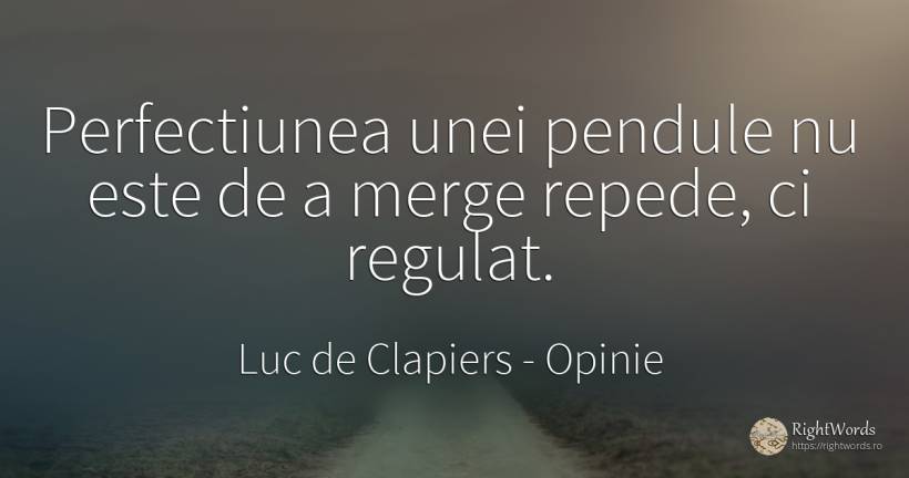 Perfectiunea unei pendule nu este de a merge repede, ci... - Luc de Clapiers (Marquis de Vauvenargues), citat despre opinie, perfecţiune, viteză
