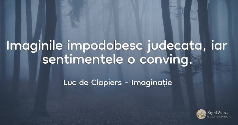 Imaginile impodobesc judecata, iar sentimentele o conving. - Luc de Clapiers (Marquis de Vauvenargues), citat despre imaginație, sentimente, judecată
