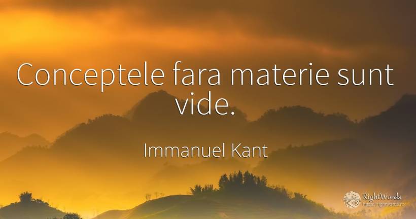 Conceptele fara materie sunt vide. - Immanuel Kant