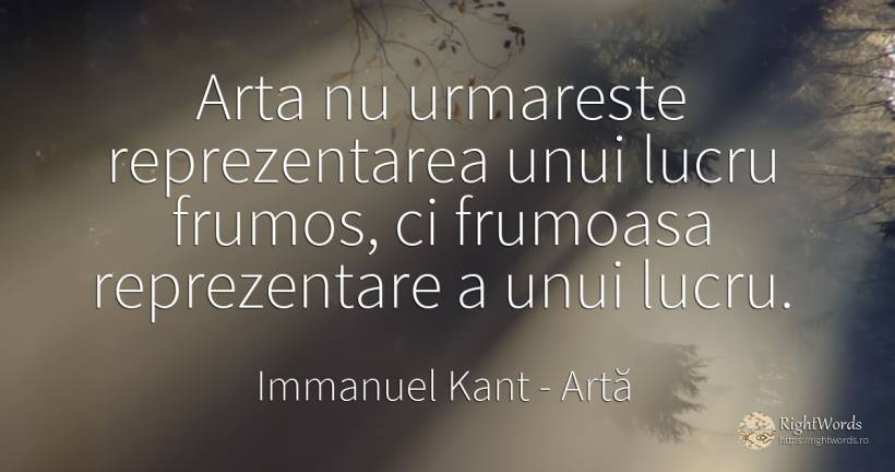 Arta nu urmareste reprezentarea unui lucru frumos, ci... - Immanuel Kant, citat despre artă, frumusețe, artă fotografică