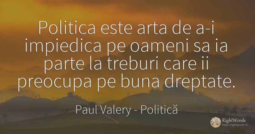Politica este arta de a-i impiedica pe oameni sa ia parte... - Paul Valery, citat despre politică, dreptate, artă, artă fotografică, oameni