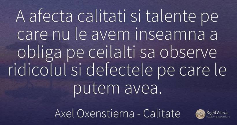 A afecta calitati si talente pe care nu le avem inseamna... - Axel Oxenstierna, citat despre calitate, ridicol, defecte