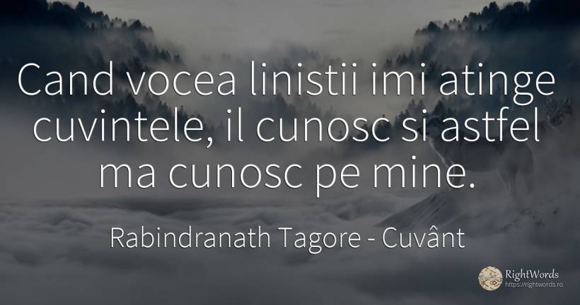 Cand vocea linistii imi atinge cuvintele, il cunosc si... - Rabindranath Tagore, citat despre cuvânt, voce