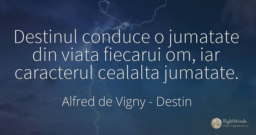 Destinul conduce o jumatate din viata fiecarui om, iar... - Alfred de Vigny, citat despre destin, caracter, viață