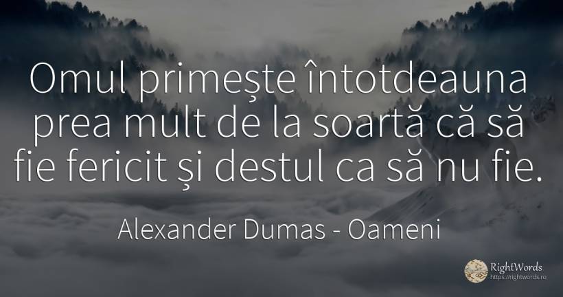 Omul primește întotdeauna prea mult de la soartă că să... - Alexander Dumas, citat despre oameni, destin, fericire