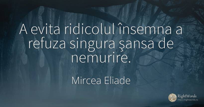 A evita ridicolul însemna a refuza singura şansa de... - Mircea Eliade