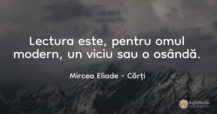 Lectura este, pentru omul modern, un viciu sau o osândă.... - Mircea Eliade, citat despre cărți, viciu, oameni