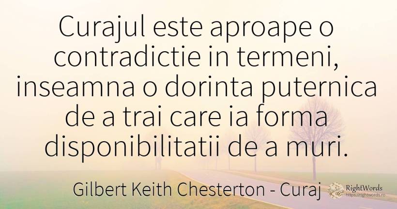 Curajul este aproape o contradictie in termeni, inseamna... - Gilbert Keith Chesterton, citat despre curaj, moarte, dorință