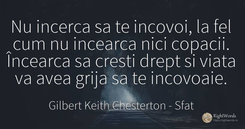 Nu incerca sa te incovoi, la fel cum nu incearca nici... - Gilbert Keith Chesterton, citat despre sfat, îngrijorare, viață