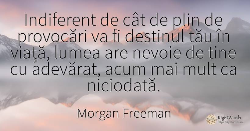 Indiferent de cât de plin de provocări va fi destinul tău... - Morgan Freeman