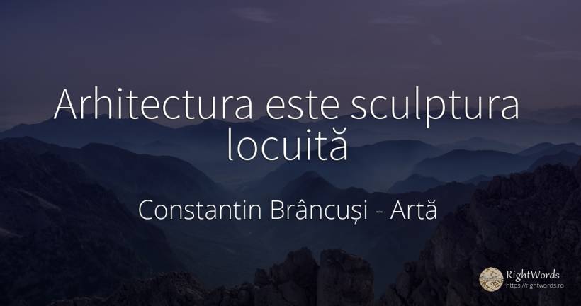 Arhitectura este sculptura locuită - Constantin Brâncuși, citat despre artă, arhitectură