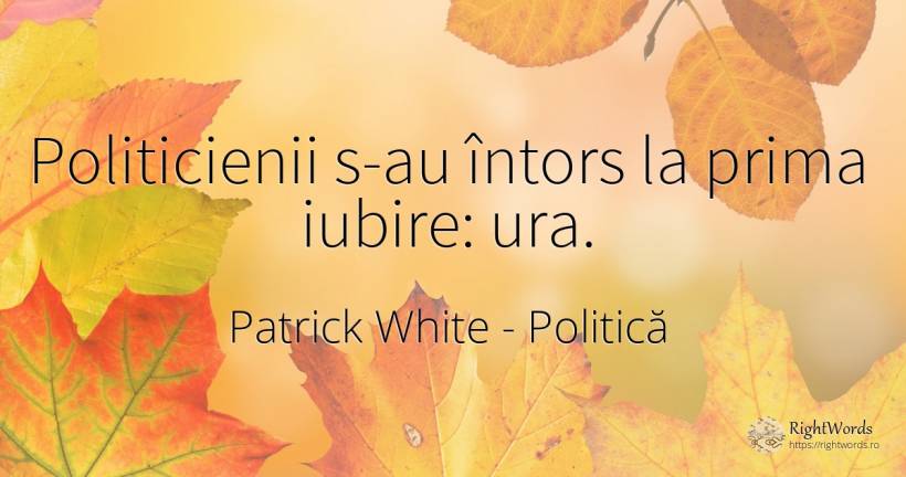 Politicienii s-au întors la prima iubire: ura. - Patrick White (Victor Martin), citat despre politică