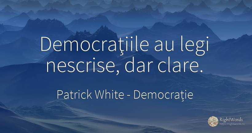 Democraţiile au legi nescrise, dar clare. - Patrick White (Victor Martin), citat despre democrație, lege